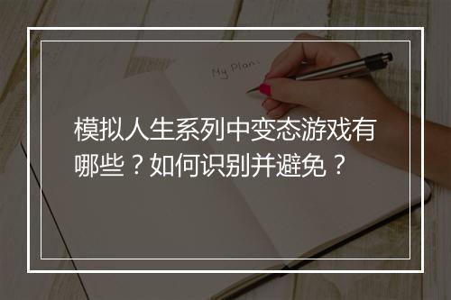 模拟人生系列中变态游戏有哪些?如何识别并避免?