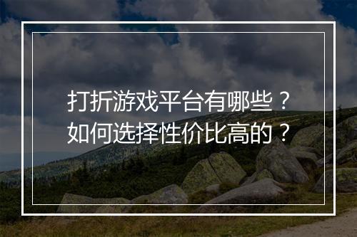 打折游戏平台有哪些?如何选择性价比高的?