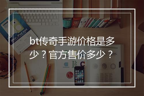 bt传奇手游价格是多少?官方售价多少?