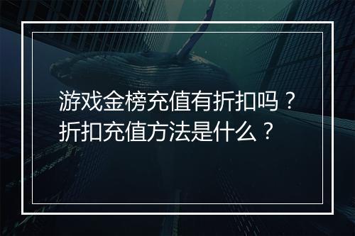 游戏金榜充值有折扣吗?折扣充值方法是什么?
