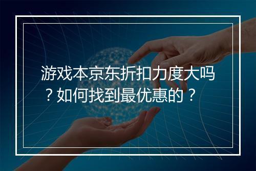 游戏本京东折扣力度大吗?如何找到最优惠的?