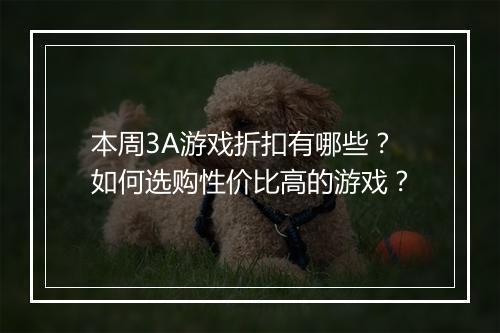 本周3A游戏折扣有哪些?如何选购性价比高的游戏?