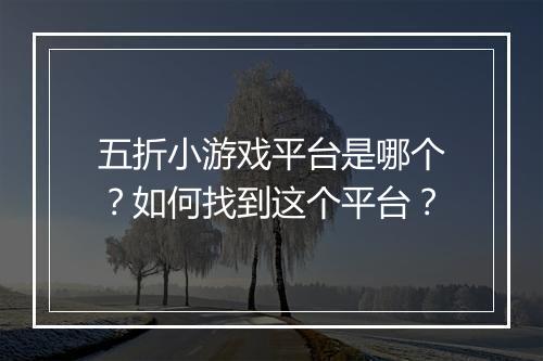 五折小游戏平台是哪个？如何找到这个平台？