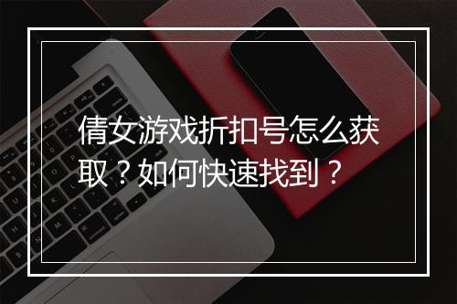 倩女游戏折扣号怎么获取?如何快速找到?