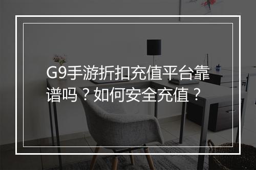 G9手游折扣充值平台靠谱吗?如何安全充值?