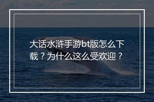 大话水浒手游bt版怎么下载?为什么这么受欢迎?