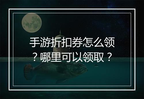 手游折扣券怎么领？哪里可以领取？