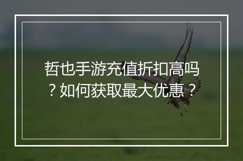 哲也手游充值折扣高吗?如何获取最大优惠?