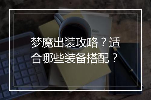 梦魔出装攻略?适合哪些装备搭配?