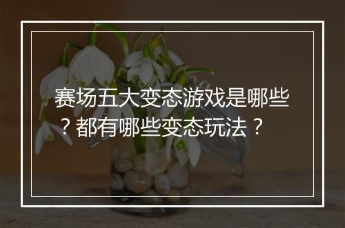 赛场五大变态游戏是哪些?都有哪些变态玩法?