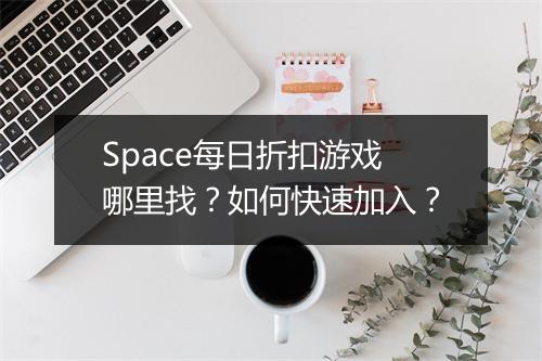 Space每日折扣游戏哪里找?如何快速加入?