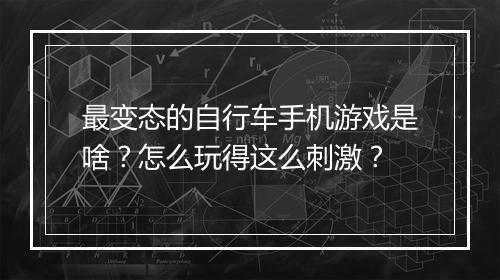 最变态的自行车手机游戏是啥?怎么玩得这么刺激?