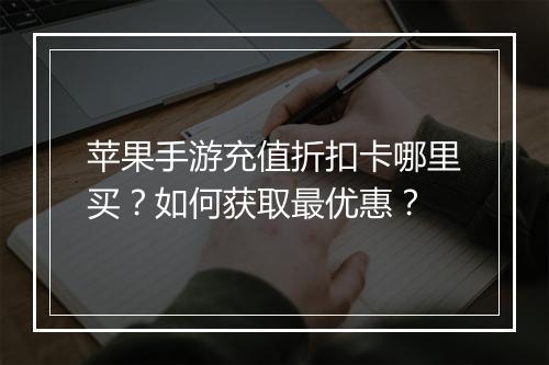 苹果手游充值折扣卡哪里买?如何获取最优惠?