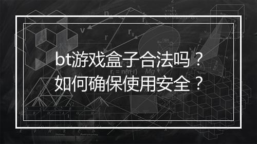 bt游戏盒子合法吗?如何确保使用安全?