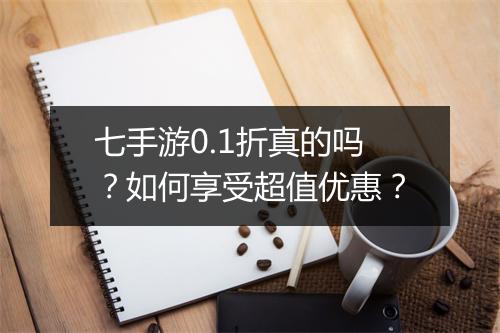 七手游0.1折真的吗?如何享受超值优惠?