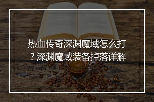 热血传奇深渊魔域怎么打？深渊魔域装备掉落详解