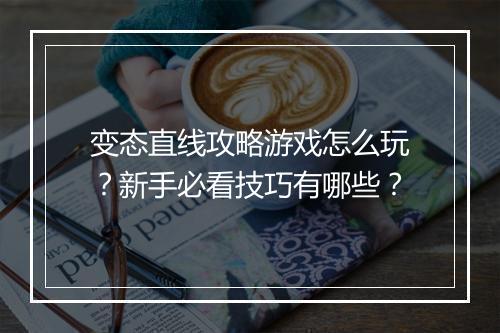 变态直线攻略游戏怎么玩?新手必看技巧有哪些?