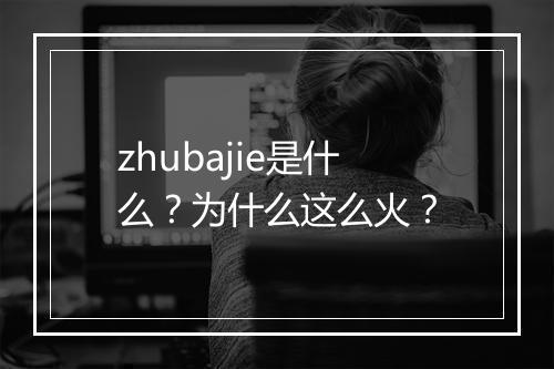 zhubajie是什么?为什么这么火?