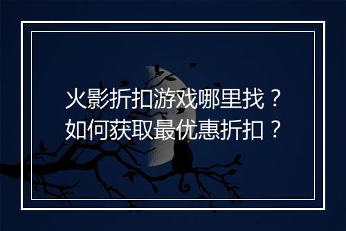 火影折扣游戏哪里找?如何获取最优惠折扣?