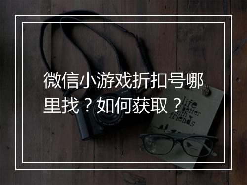 微信小游戏折扣号哪里找?如何获取?
