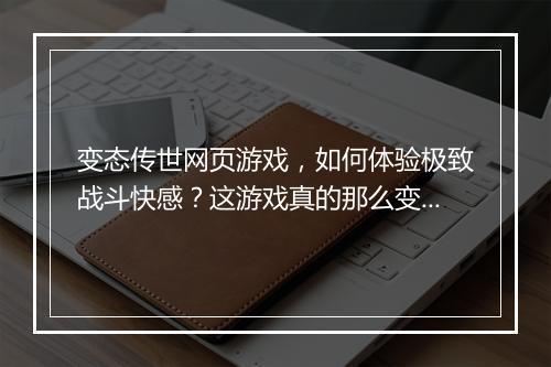 变态传世网页游戏,如何体验极致战斗快感?这游戏真的那么变态吗?