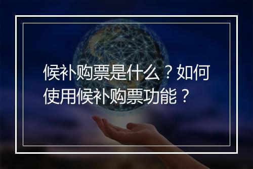 候补购票是什么?如何使用候补购票功能?