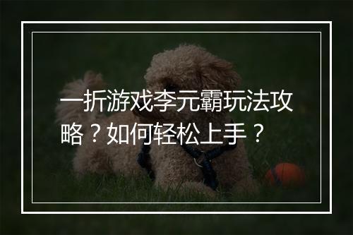 一折游戏李元霸玩法攻略？如何轻松上手？