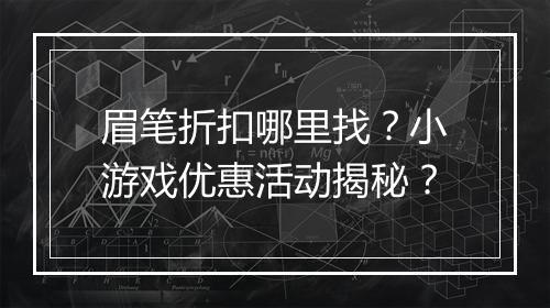 眉笔折扣哪里找？小游戏优惠活动揭秘？