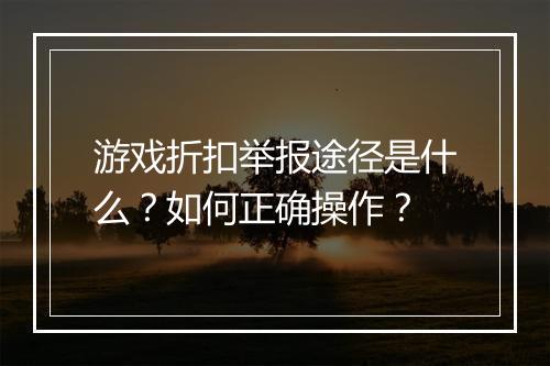 游戏折扣举报途径是什么?如何正确操作?