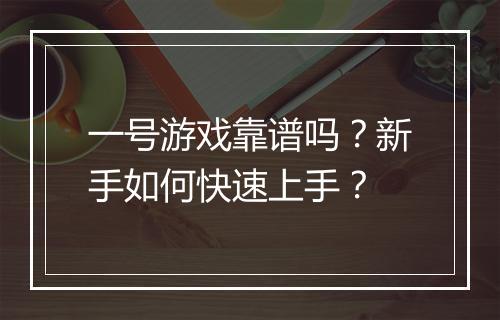 一号游戏靠谱吗?新手如何快速上手?