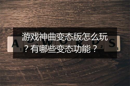 游戏神曲变态版怎么玩?有哪些变态功能?