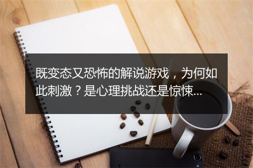 既变态又恐怖的解说游戏,为何如此刺激?是心理挑战还是惊悚体验?