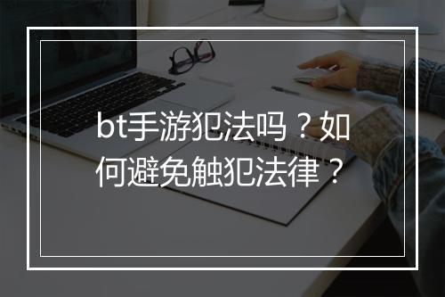 bt手游犯法吗？如何避免触犯法律？
