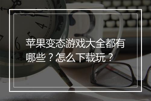 苹果变态游戏大全都有哪些？怎么下载玩？