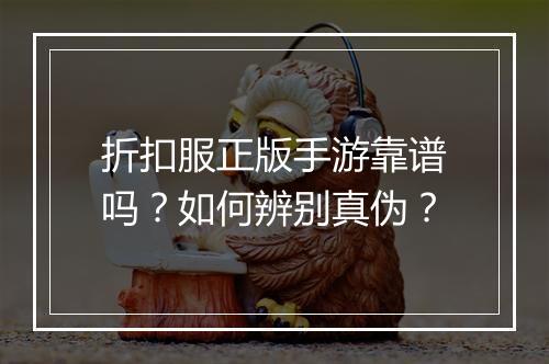折扣服正版手游靠谱吗?如何辨别真伪?