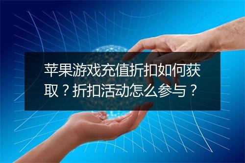 苹果游戏充值折扣如何获取?折扣活动怎么参与?