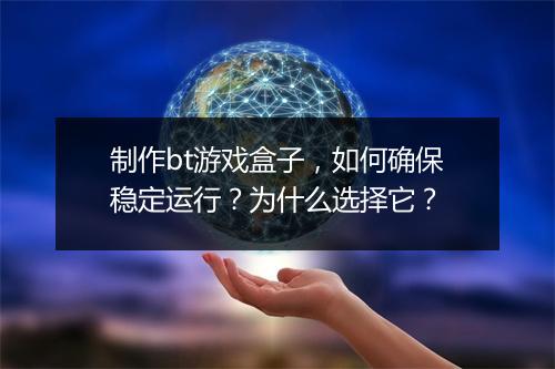 制作bt游戏盒子,如何确保稳定运行?为什么选择它?