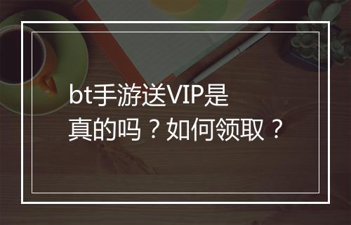 bt手游送VIP是真的吗?如何领取?