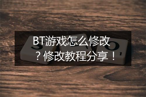 BT游戏怎么修改？修改教程分享！