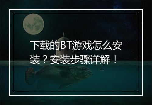 下载的BT游戏怎么安装?安装步骤详解!