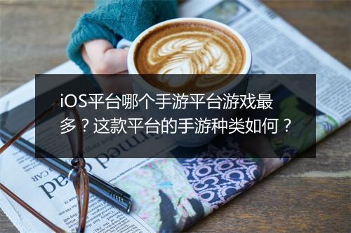 iOS平台哪个手游平台游戏最多?这款平台的手游种类如何?