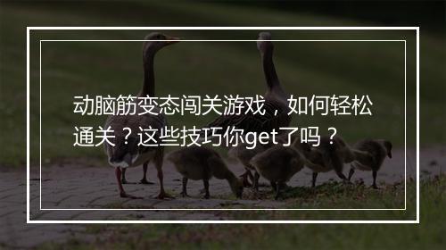 动脑筋变态闯关游戏，如何轻松通关？这些技巧你get了吗？
