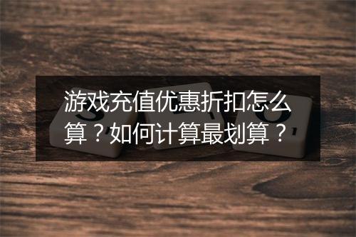 游戏充值优惠折扣怎么算?如何计算最划算?