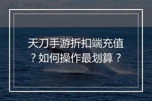 天刀手游折扣端充值?如何操作最划算?