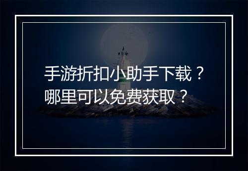 手游折扣小助手下载?哪里可以免费获取?