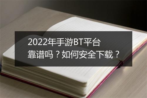 2022年手游BT平台靠谱吗?如何安全下载?