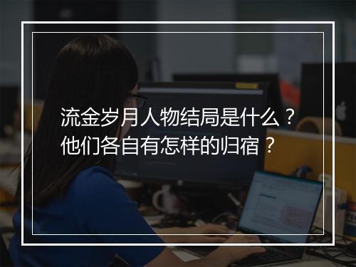 流金岁月人物结局是什么?他们各自有怎样的归宿?