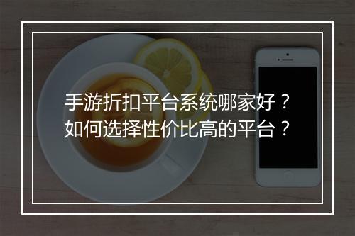 手游折扣平台系统哪家好?如何选择性价比高的平台?