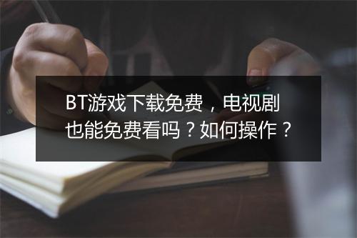 BT游戏下载免费，电视剧也能免费看吗？如何操作？