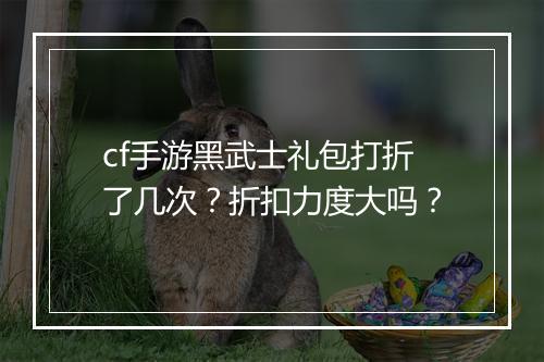 cf手游黑武士礼包打折了几次?折扣力度大吗?